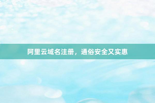 阿里云域名注册，通俗安全又实惠