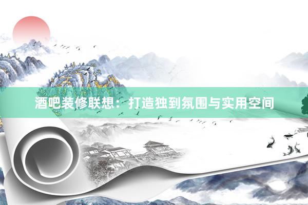 酒吧装修联想：打造独到氛围与实用空间